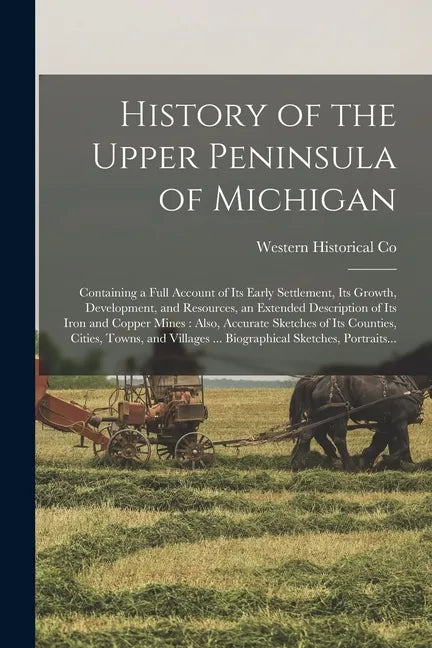 History of the Upper Peninsula of Michigan: Containing a Full Account of Its Early Settlement, Its Growth, Development, and Resources, an Extended Des - Paperback