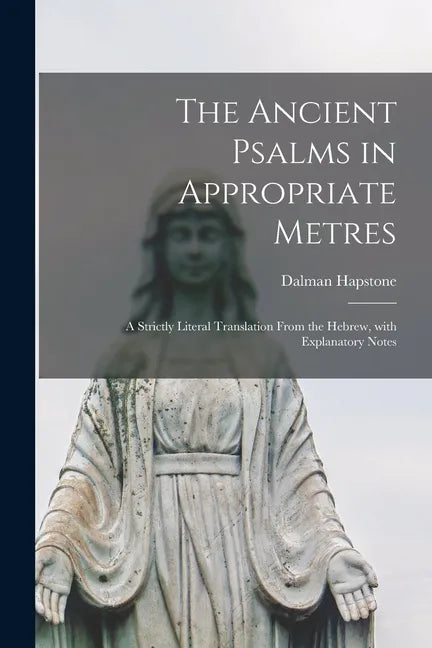 The Ancient Psalms in Appropriate Metres: a Strictly Literal Translation From the Hebrew, With Explanatory Notes - Paperback