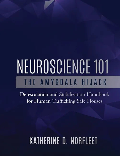 Neuroscience 101: The Amygdala Hijack: De-escalation and Stabilization Handbook for Human Trafficking Safe Houses - Paperback