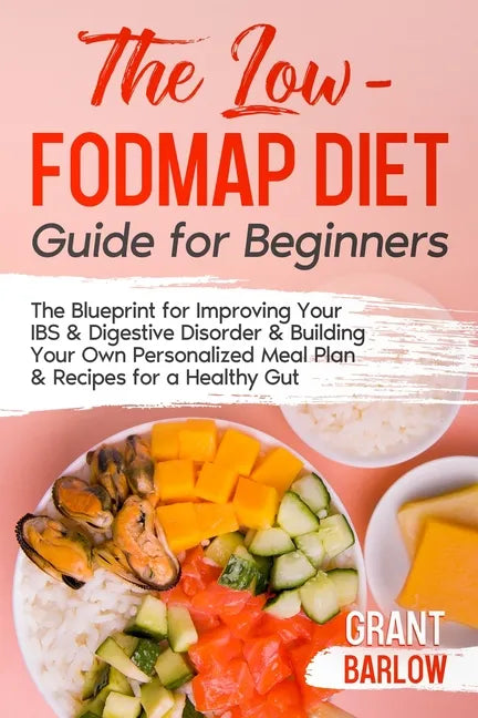 The Low FODMAP Diet Guide for Beginners: The Blueprint for Improving Your IBS & Digestive Disorder & Building Your Own Personalized Meal Plan & Recipe - Paperback