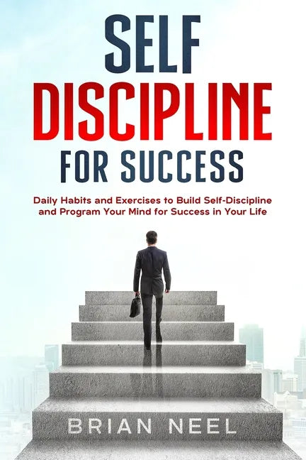 Self Discipline for Success: Daily Habits and Exercises to Build Self-Discipline and Program Your Mind for Success in Your Life - Paperback