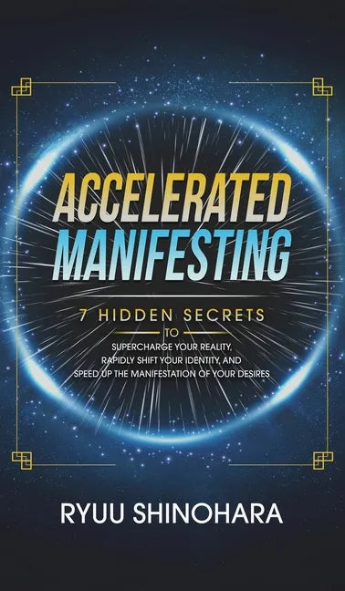 Accelerated Manifesting: 7 Hidden Secrets to Supercharge Your Reality, Rapidly Shift Your Identity, and Speed Up the Manifestation of Your Desi - Hardcover