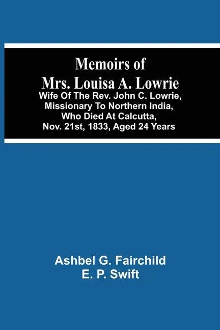 Memoirs Of Mrs. Louisa A. Lowrie: Wife Of The Rev. John C. Lowrie, Missionary To Northern India, Who Died At Calcutta, Nov. 21St, 1833, Aged 24 Years - Paperback