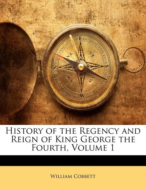 History of the Regency and Reign of King George the Fourth, Volume 1 - Paperback