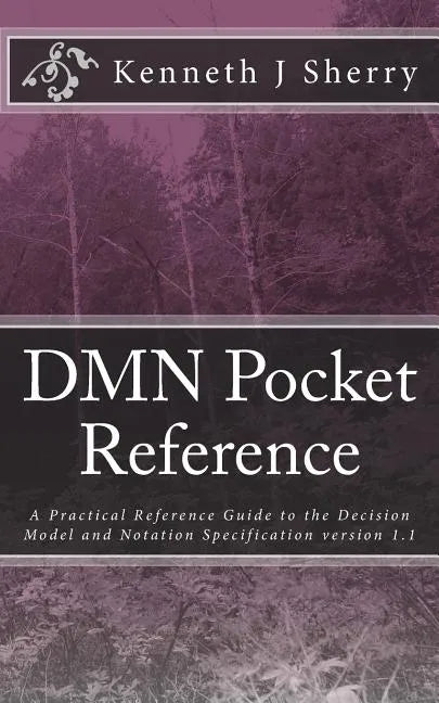 DMN Pocket Reference: A Practical Reference Guide to the Decision Model and Notation Specification version 1.1 - Paperback