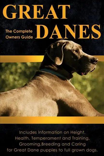 Great Danes: The Complete Owners Guide. Includes Information on Height, Health, Temperament and Training, Grooming, Breeding and Ca - Paperback