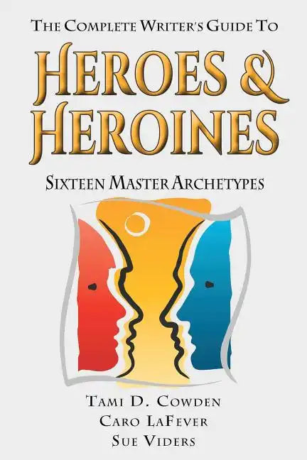 The Complete Writer's Guide to Heroes and Heroines: Sixteen Master Archetypes - Paperback
