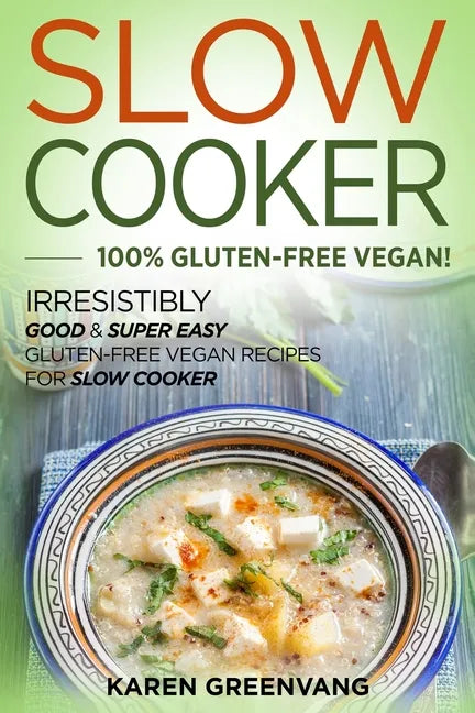 Slow Cooker -100% Gluten-Free Vegan: Irresistibly Good & Super Easy Gluten-Free Vegan Recipes for Slow Cooker - Paperback