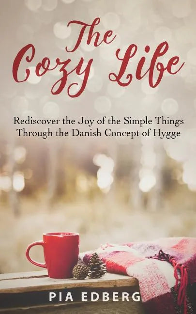 The Cozy Life: Rediscover the Joy of the Simple Things Through the Danish Concept of Hygge - Paperback