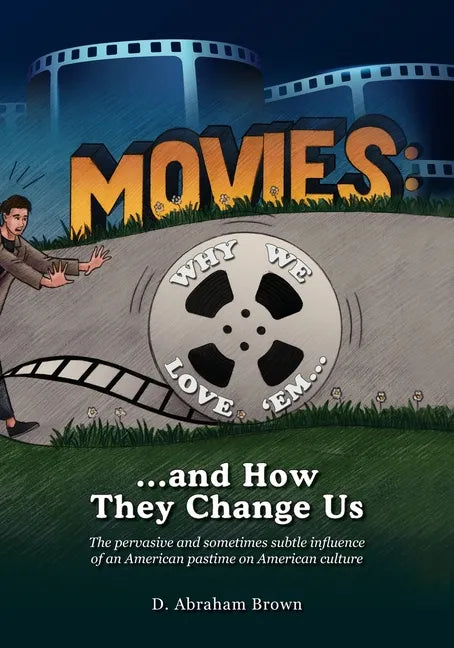 Movies: Why We Love 'Em...and How They Change Us: The pervasive and sometimes subtle influence of an American pastime on American culture - Paperback