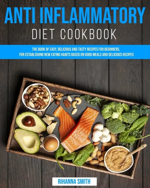 Anti Inflammatory Diet CookBook: The Book of Easy, Delicious and Tasty Recipes for Beginners, for Establishing New Eating Habits Based on Good Meals a - Paperback