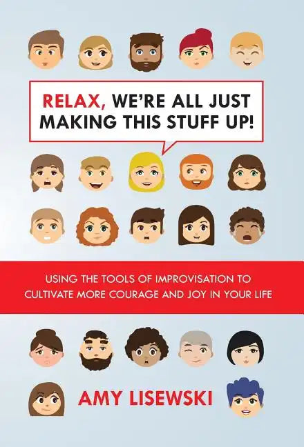 Relax, We're All Just Making This Stuff Up!: Using the tools of improvisation to cultivate more courage and joy in your life - Hardcover