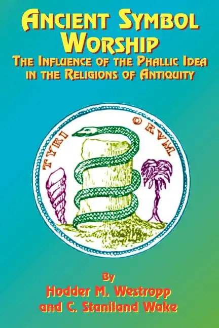 Ancient Symbol Worship: The Influence of the Phallic Idea in the Religions of Antiquity - Paperback