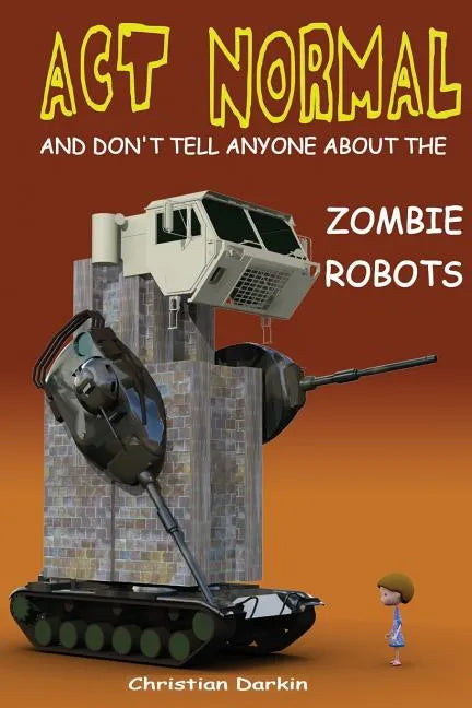 Act Normal And Don't Tell Anyone About The Zombie Robots: Read it yourself chapter book for ages 6+ - Paperback