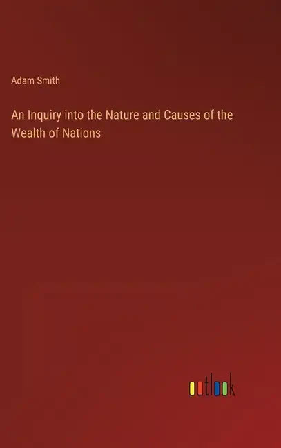 An Inquiry into the Nature and Causes of the Wealth of Nations - Hardcover