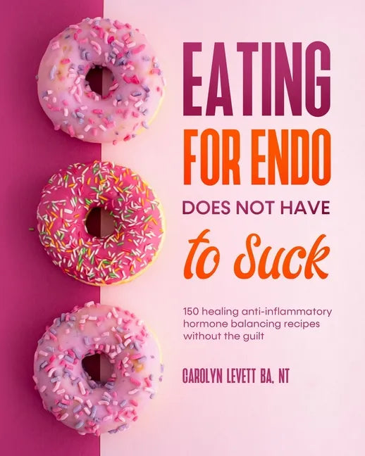 Eating for Endo does not have to Suck: 150 healing anti-inflammatory hormone balancing recipes without the guilt - Paperback