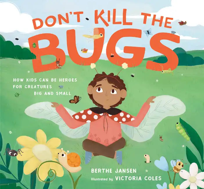 Don't Kill the Bugs: How Kids Can Be Heroes for Creatures Big and Small - Hardcover