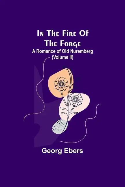 In The Fire Of The Forge; A Romance of Old Nuremberg (Volume II) - Paperback