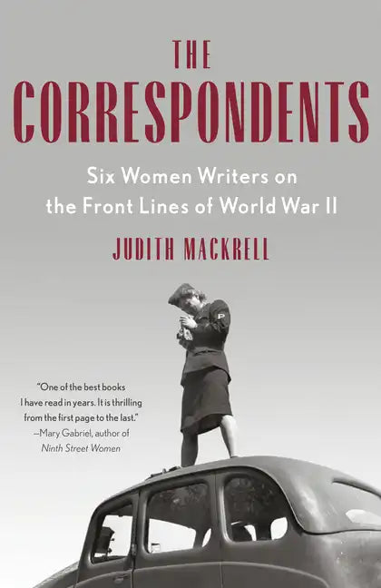 The Correspondents: Six Women Writers on the Front Lines of World War II - Paperback