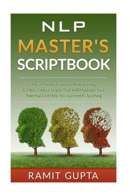 NLP Master's Scriptbook: The 24 Neuro Linguistic Programming & Mind Control Scripts That Will Maximize Your Potential and Help You Succeed in Anything - Paperback