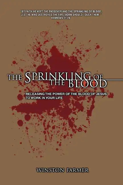 The Sprinkling of the Blood: Releasing the Power of the Blood of Jesus to Work in Your Life - Paperback