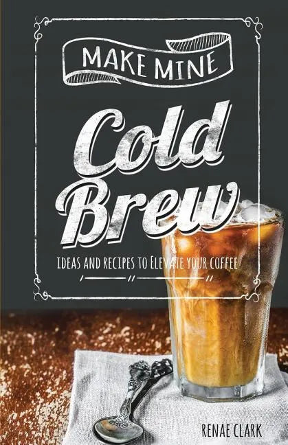 Make Mine Cold Brew: Ideas and Recipes to Elevate your Coffee - Paperback