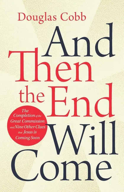 And Then the End Will Come: The Completion of the Great Commission and Nine Other Clues that Jesus is Coming Soon - Paperback