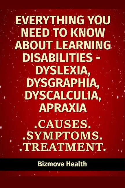 Everything you need to know about Learning Disabilities - Dyslexia, Dysgraphia, Dyscalculia, Apraxia: Causes, Symptoms, Treatment - Paperback