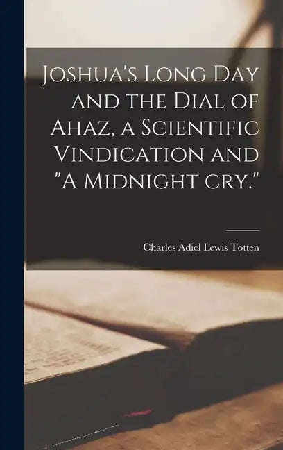 Joshua's Long day and the Dial of Ahaz, a Scientific Vindication and "A Midnight cry." - Hardcover