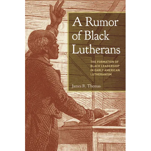A Rumor of Black Lutherans: The Formation of Black Leadership in Early American Lutheranism - Paperback