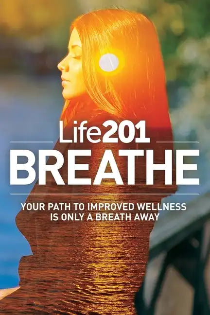 Life201 BREATHE: Your Path to Improved Wellness Is Only a Breath Away - Paperback