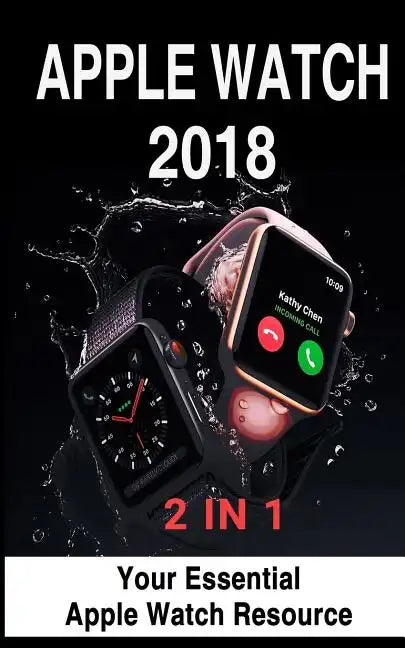 Apple Watch 2018: 2 in 1: Your Essential Apple Watch Resource - Paperback