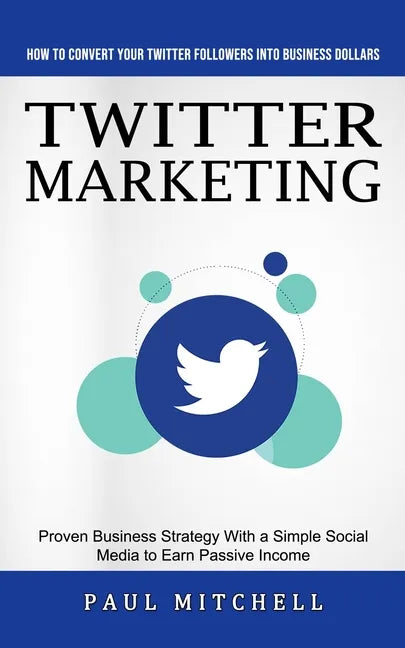 Twitter Marketing: How to Convert Your Twitter Followers Into Business Dollars (Proven Business Strategy With a Simple Social Media to Ea - Paperback