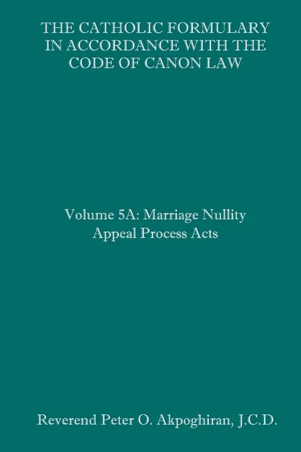 The Catholic Formulary in Accordance with the Code of Canon Law: Volume 5A: Marriage Nullity Appeal Process Acts - Paperback