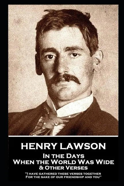 Henry Lawson - In the Days When the World Was Wide & Other Verses: "I have gathered these verses together, For the sake of our friendship and you" - Paperback