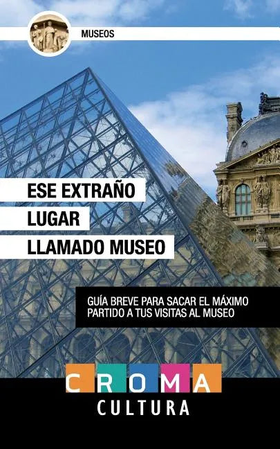 Ese Extraño Lugar Llamado Museo: Guía breve para sacar el máximo partido a tus visitas al museo - Paperback