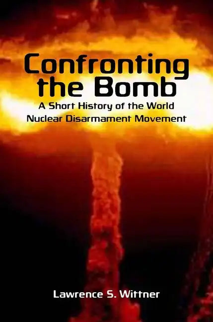 Confronting the Bomb: A Short History of the World Nuclear Disarmament Movement - Paperback