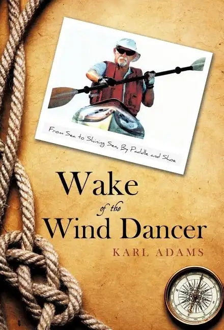 Wake of the Wind Dancer: From Sea to Shining Sea, By Paddle and Shoe - Hardcover