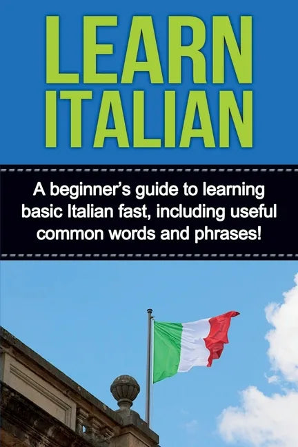 Learn Italian: A beginner's guide to learning basic Italian fast, including useful common words and phrases! - Paperback