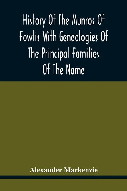 History Of The Munros Of Fowlis With Genealogies Of The Principal Families Of The Name: To Which Are Added Those Of Lexington And New England - Paperback