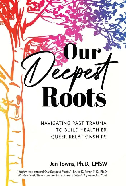 Our Deepest Roots: Navigating Past Trauma To Build Healthier Queer Relationships - Hardcover
