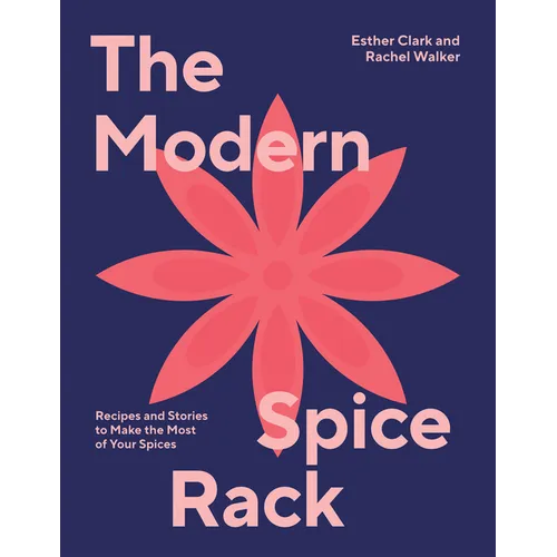 Modern Spice Rack: Recipes and Stories to Make the Most of Your Spices - Hardcover
