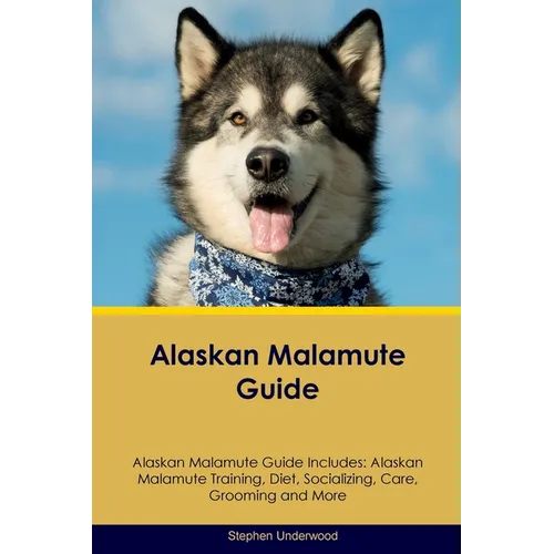 Alaskan Malamute Guide Alaskan Malamute Guide Includes: Alaskan Malamute Training, Diet, Socializing, Care, Grooming, Breeding and More - Paperback