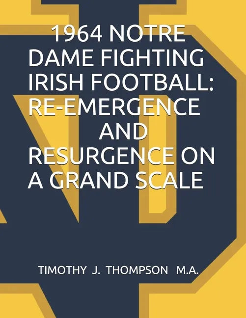 1964 Notre Dame Fighting Irish Football: Re-Emergence and Resurgence on a Grand Scale - Paperback