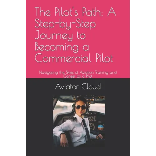 The Pilot's Path: A Step-by-Step Journey to Becoming a Commercial Pilot: Navigating the Skies of Aviation Training and Career as a Pilot - Paperback