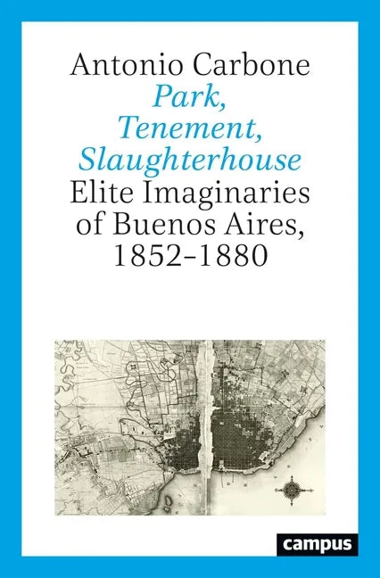 Park, Tenement, Slaughterhouse: Elite Imaginaries of Buenos Aires, 1852-1880 - Paperback