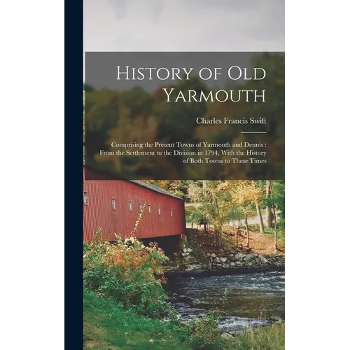 History of Old Yarmouth: Comprising the Present Towns of Yarmouth and Dennis: From the Settlement to the Division in 1794, With the History of - Hardcover