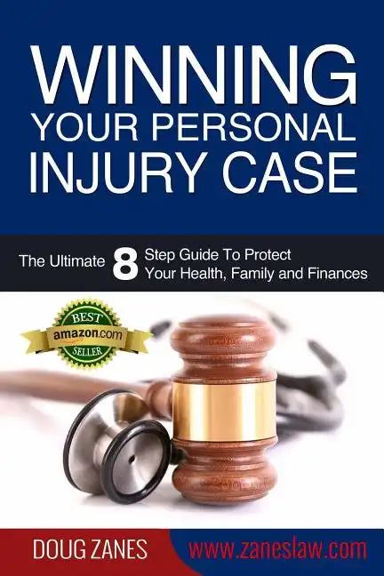 Winning Your Personal Injury Case: The Ultimate 8 Step Guide To Protect Your Health, Family and Finances - Paperback