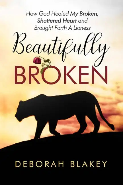 Beautifully Broken: How God Healed My Broken, Shattered Heart and Brought Forth A Lioness - Paperback