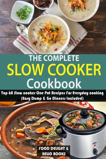 The Complete Slow Cooker Cookbook: Top 60 Slow cooker One Pot Recipes For Everyday cooking (Easy Dump & Go Dinners Included) - Paperback